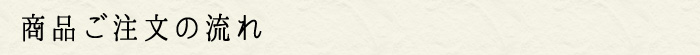 商品ご注文の流れ