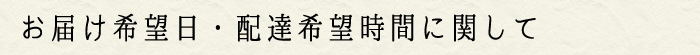 お届け希望日・配達希望時間に関して