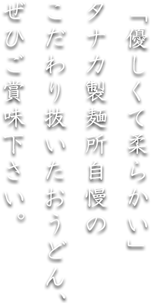 タナカ製麺所自慢のこだわり抜いたおうどん、ぜひご賞味下さい。